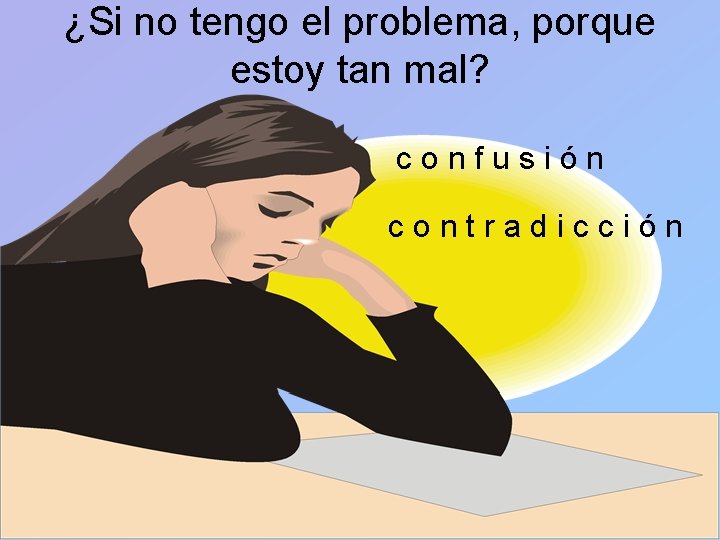 ¿Si no tengo el problema, porque estoy tan mal? confusión contradicción 