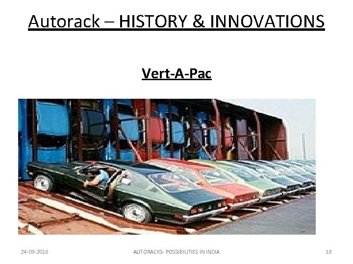 Autorack – HISTORY & INNOVATIONS Vert-A-Pac 24 -09 -2016 AUTORACKS- POSSIBILITIES IN INDIA 18