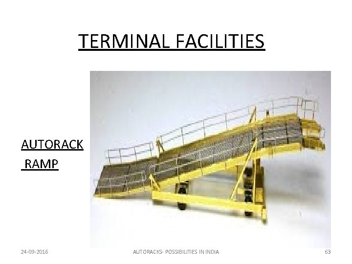TERMINAL FACILITIES AUTORACK RAMP 24 -09 -2016 AUTORACKS- POSSIBILITIES IN INDIA 63 