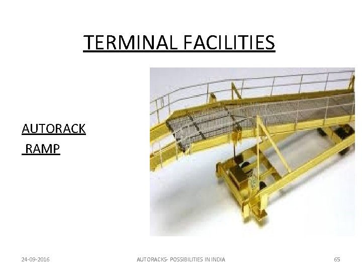 TERMINAL FACILITIES AUTORACK RAMP 24 -09 -2016 AUTORACKS- POSSIBILITIES IN INDIA 65 