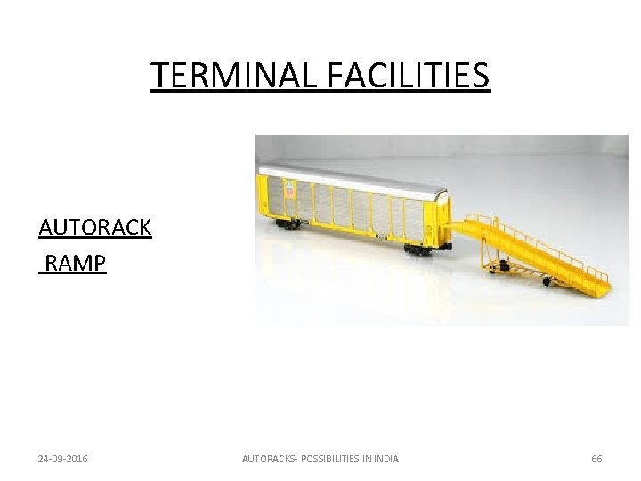 TERMINAL FACILITIES AUTORACK RAMP 24 -09 -2016 AUTORACKS- POSSIBILITIES IN INDIA 66 