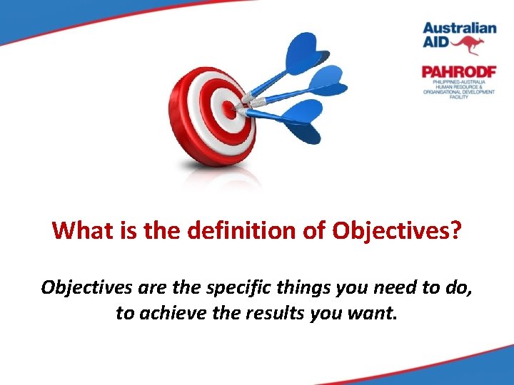 What is the definition of Objectives? Objectives are the specific things you need to