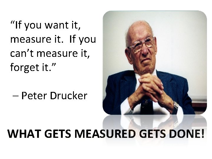 “If you want it, measure it. If you can’t measure it, forget it. ”