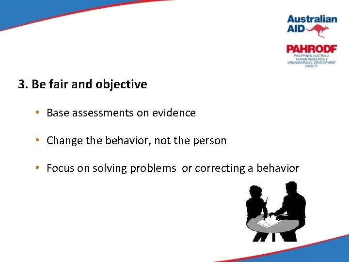 3. Be fair and objective • Base assessments on evidence • Change the behavior,