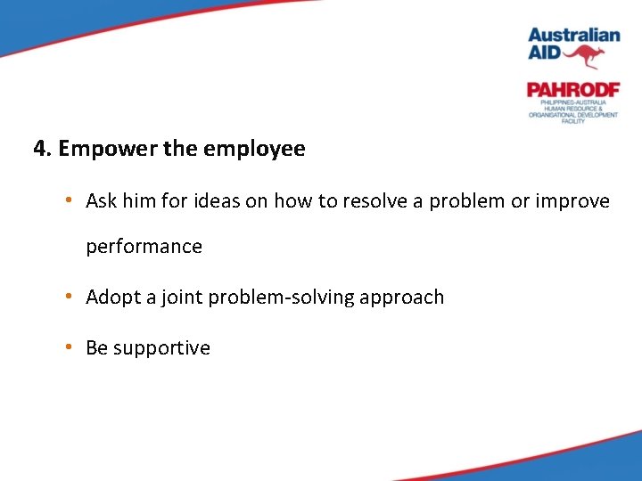 4. Empower the employee • Ask him for ideas on how to resolve a