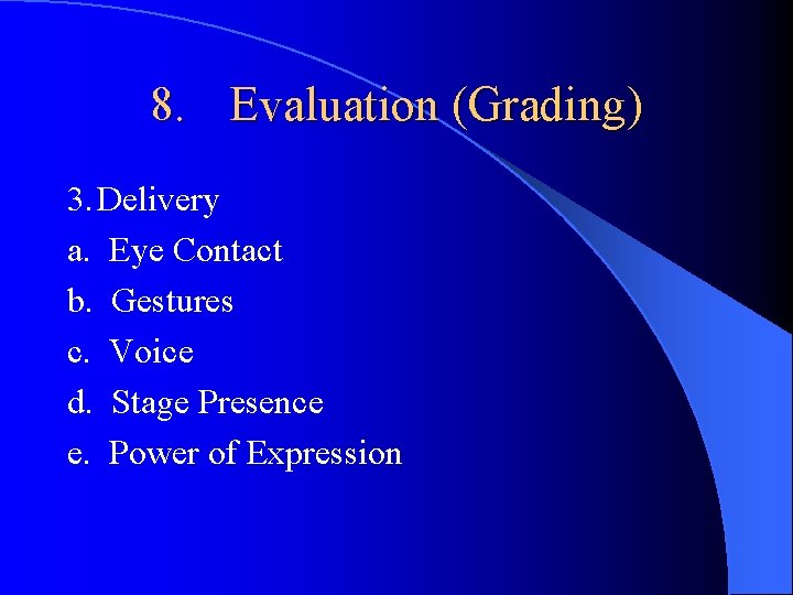 8. Evaluation (Grading) 3. Delivery a. Eye Contact b. Gestures c. Voice d. Stage