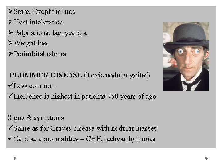 ØStare, Exophthalmos ØHeat intolerance ØPalpitations, tachycardia ØWeight loss ØPeriorbital edema PLUMMER DISEASE (Toxic nodular