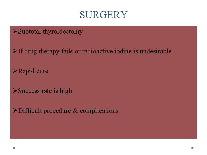 SURGERY ØSubtotal thyroidectomy ØIf drug therapy fails or radioactive iodine is undesirable ØRapid cure