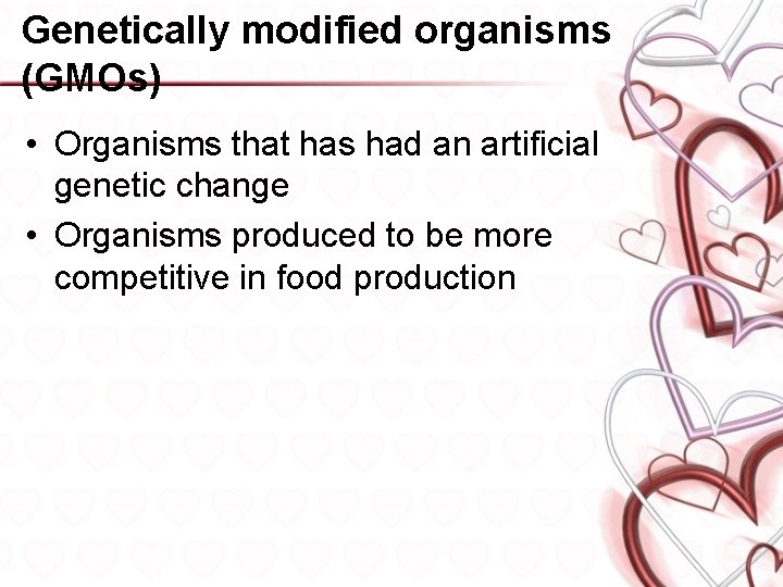 Genetically modified organisms (GMOs) • Organisms that has had an artificial genetic change •