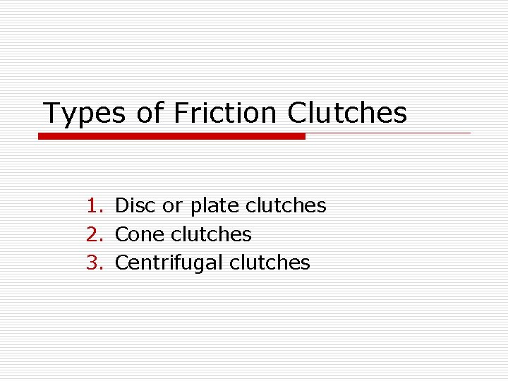 Types of Friction Clutches 1. Disc or plate clutches 2. Cone clutches 3. Centrifugal