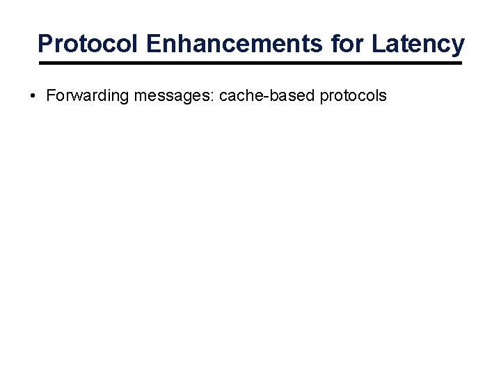 Protocol Enhancements for Latency • Forwarding messages: cache-based protocols 