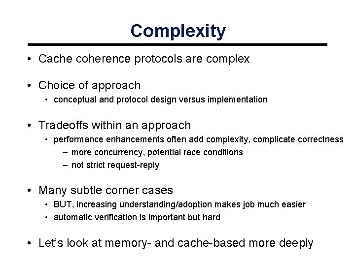 Complexity • Cache coherence protocols are complex • Choice of approach • conceptual and