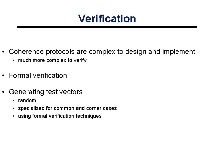 Verification • Coherence protocols are complex to design and implement • much more complex
