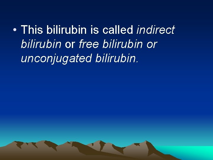  • This bilirubin is called indirect bilirubin or free bilirubin or unconjugated bilirubin.