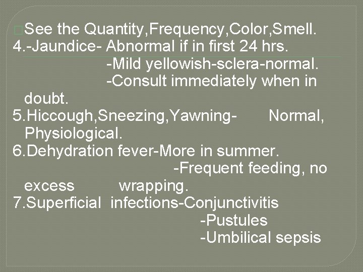 �See the Quantity, Frequency, Color, Smell. 4. -Jaundice- Abnormal if in first 24 hrs.