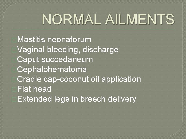 NORMAL AILMENTS �Mastitis neonatorum �Vaginal bleeding, discharge �Caput succedaneum �Cephalohematoma �Cradle cap-coconut oil application