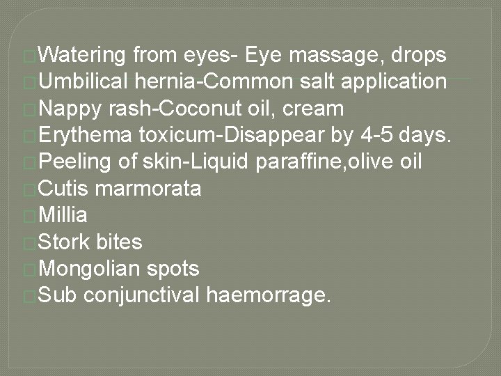 �Watering from eyes- Eye massage, drops �Umbilical hernia-Common salt application �Nappy rash-Coconut oil, cream