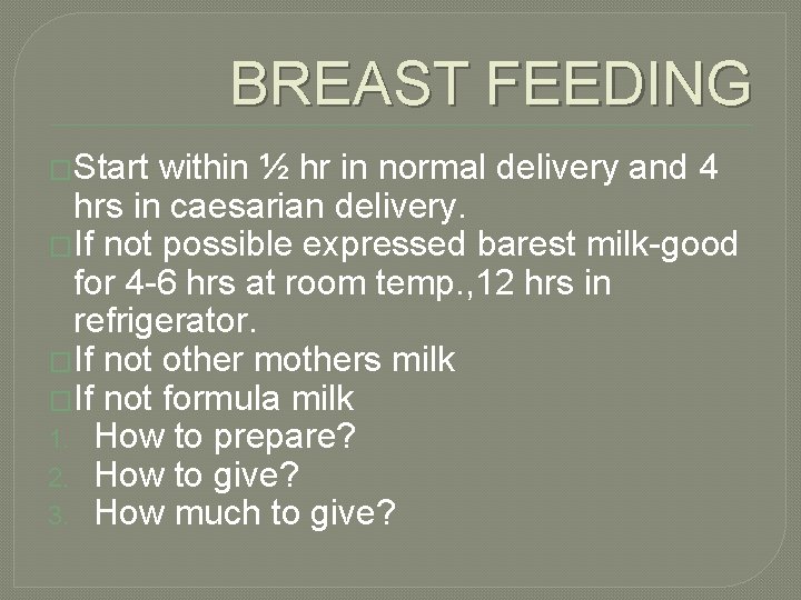 BREAST FEEDING �Start within ½ hr in normal delivery and 4 hrs in caesarian