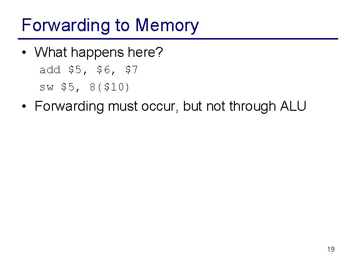 Forwarding to Memory • What happens here? add $5, $6, $7 sw $5, 8($10)