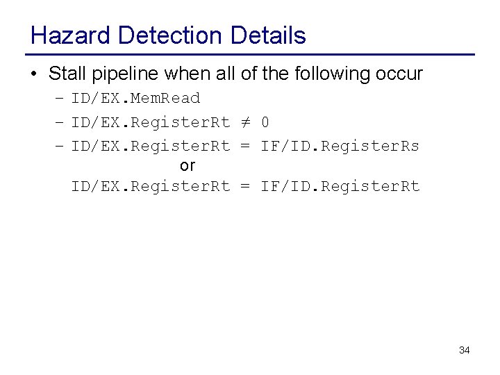 Hazard Detection Details • Stall pipeline when all of the following occur – ID/EX.