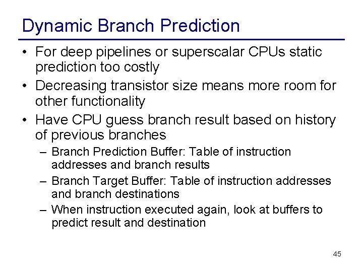 Dynamic Branch Prediction • For deep pipelines or superscalar CPUs static prediction too costly