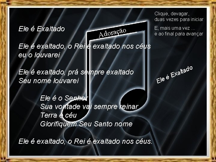 Clique, devagar, duas vezes para iniciar Ele é Exaltado o doraçã A E, mais