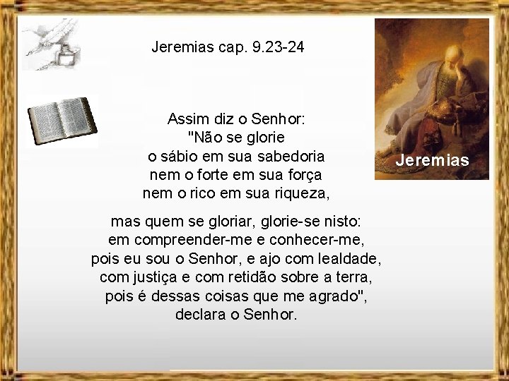 Jeremias cap. 9. 23 -24 Assim diz o Senhor: "Não se glorie o sábio