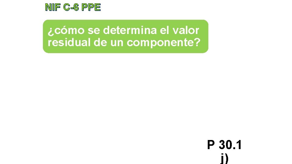 NIF C-6 PPE ¿cómo se determina el valor residual de un componente? P 30.