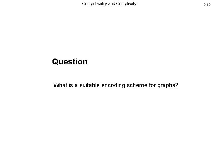 Computability and Complexity Question What is a suitable encoding scheme for graphs? 2 -12