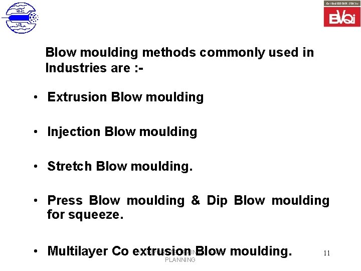 Blow moulding methods commonly used in Industries are : - • Extrusion Blow moulding