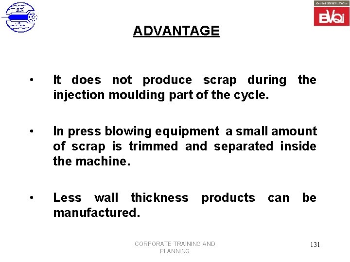 ADVANTAGE • It does not produce scrap during the injection moulding part of the