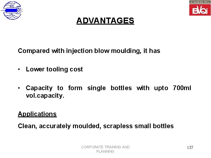 ADVANTAGES Compared with injection blow moulding, it has • Lower tooling cost • Capacity