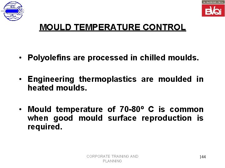 MOULD TEMPERATURE CONTROL • Polyolefins are processed in chilled moulds. • Engineering thermoplastics are