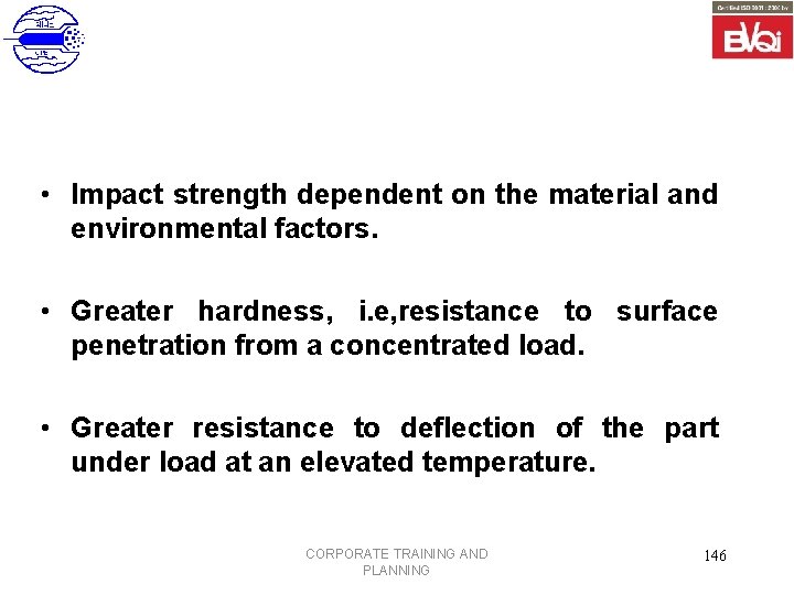  • Impact strength dependent on the material and environmental factors. • Greater hardness,