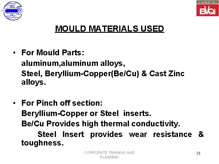 MOULD MATERIALS USED • For Mould Parts: aluminum, aluminum alloys, Steel, Beryllium-Copper(Be/Cu) & Cast