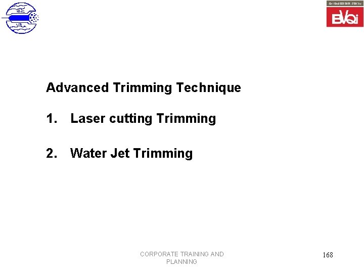 Advanced Trimming Technique 1. Laser cutting Trimming 2. Water Jet Trimming CORPORATE TRAINING AND