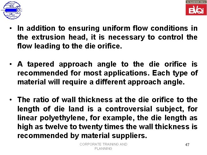  • In addition to ensuring uniform flow conditions in the extrusion head, it