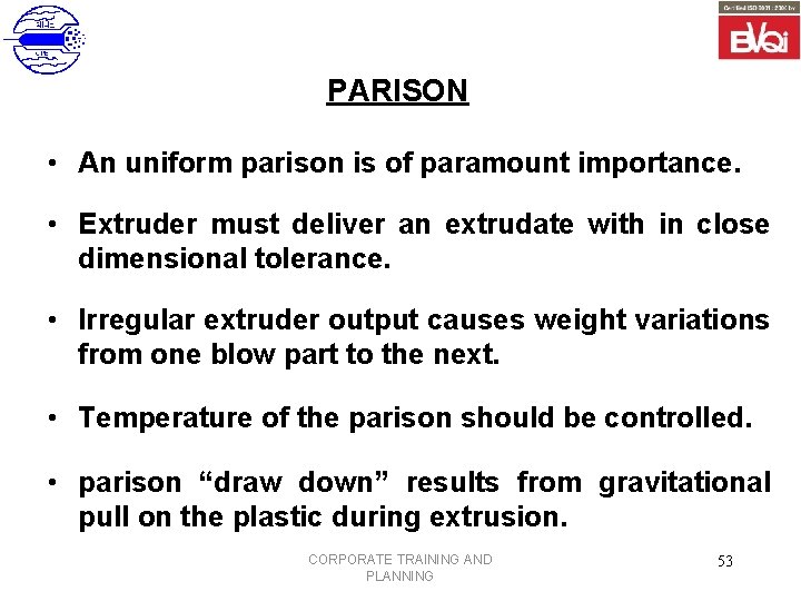 PARISON • An uniform parison is of paramount importance. • Extruder must deliver an