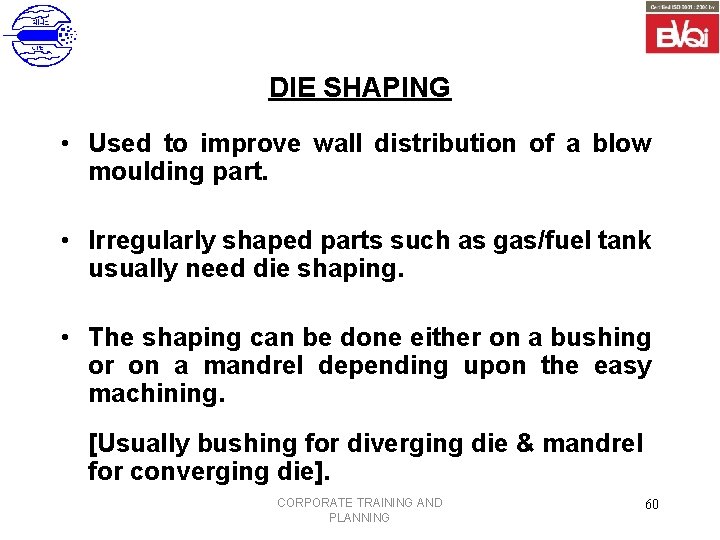 DIE SHAPING • Used to improve wall distribution of a blow moulding part. •