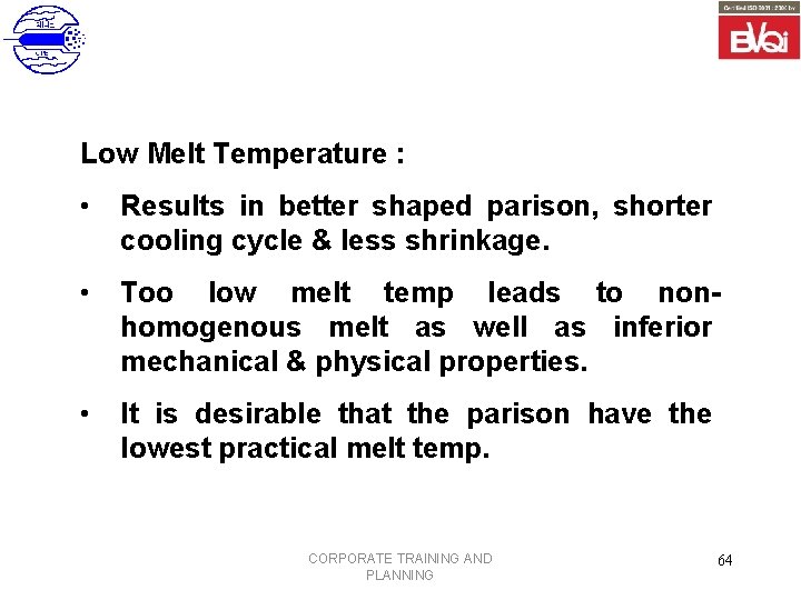Low Melt Temperature : • Results in better shaped parison, shorter cooling cycle &