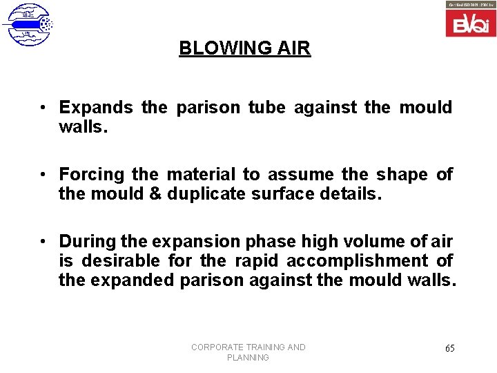 BLOWING AIR • Expands the parison tube against the mould walls. • Forcing the