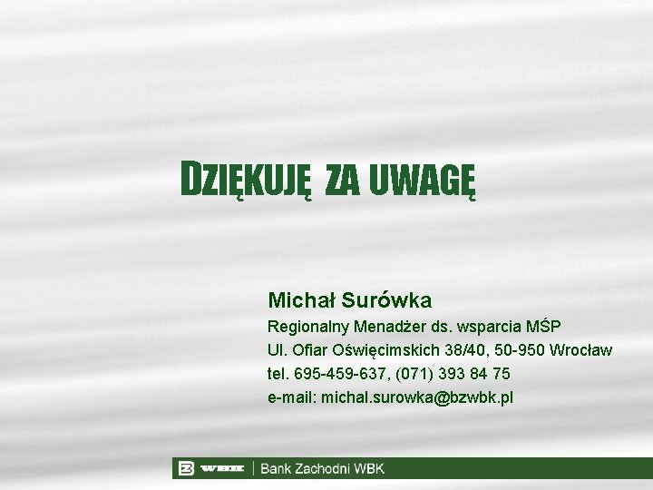 DZIĘKUJĘ ZA UWAGĘ Michał Surówka Regionalny Menadżer ds. wsparcia MŚP Ul. Ofiar Oświęcimskich 38/40,