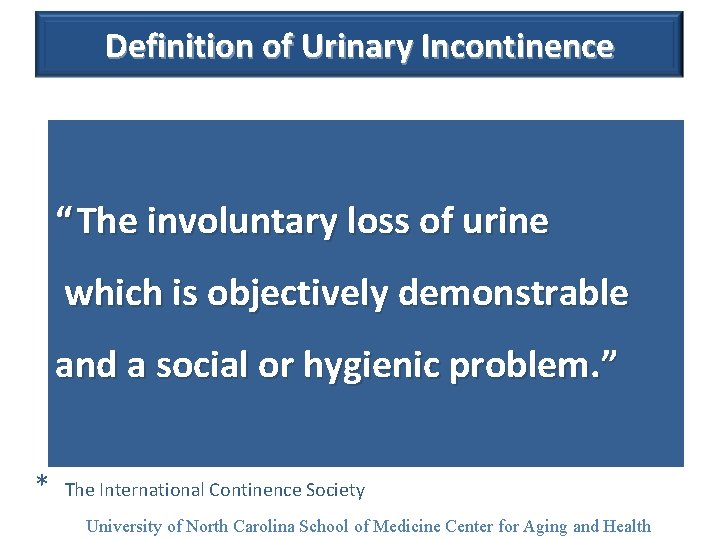 Definition of Urinary Incontinence “ The involuntary loss of urine which is objectively demonstrable