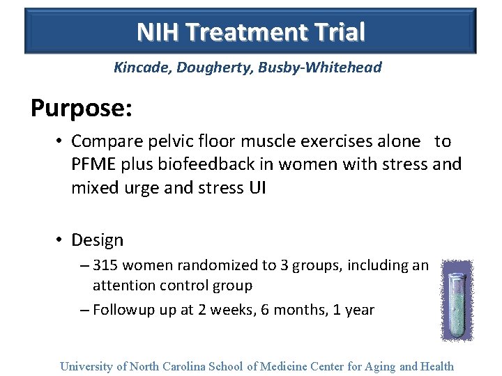 NIH Treatment Trial Kincade, Dougherty, Busby-Whitehead Purpose: • Compare pelvic floor muscle exercises alone