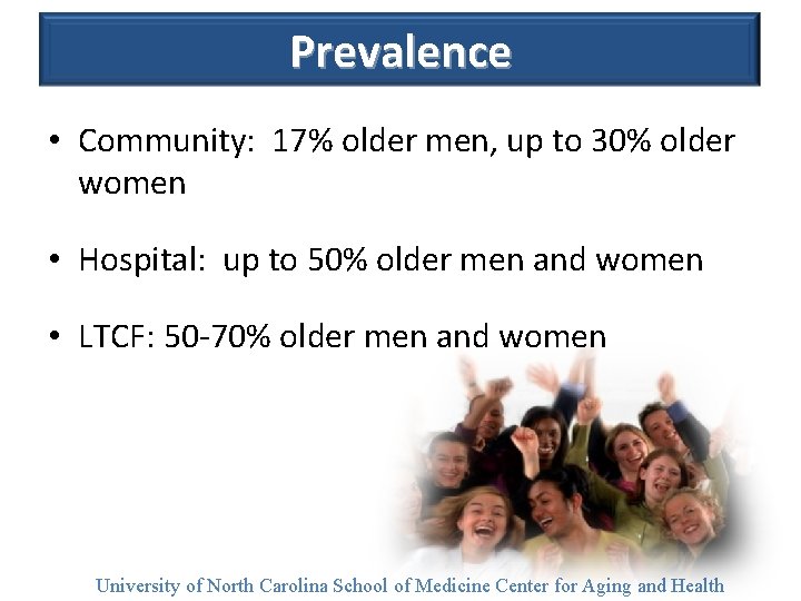 Prevalence • Community: 17% older men, up to 30% older women • Hospital: up