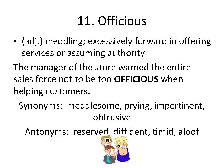 11. Officious • (adj. ) meddling; excessively forward in offering services or assuming authority