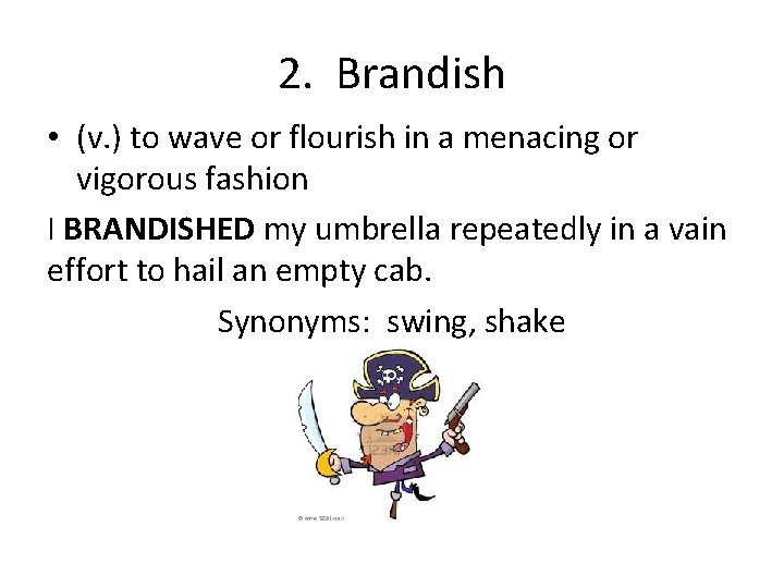 2. Brandish • (v. ) to wave or flourish in a menacing or vigorous