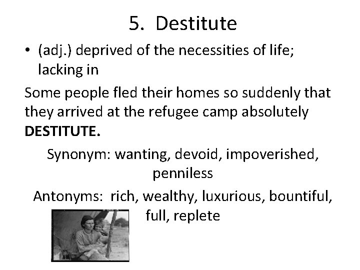 5. Destitute • (adj. ) deprived of the necessities of life; lacking in Some