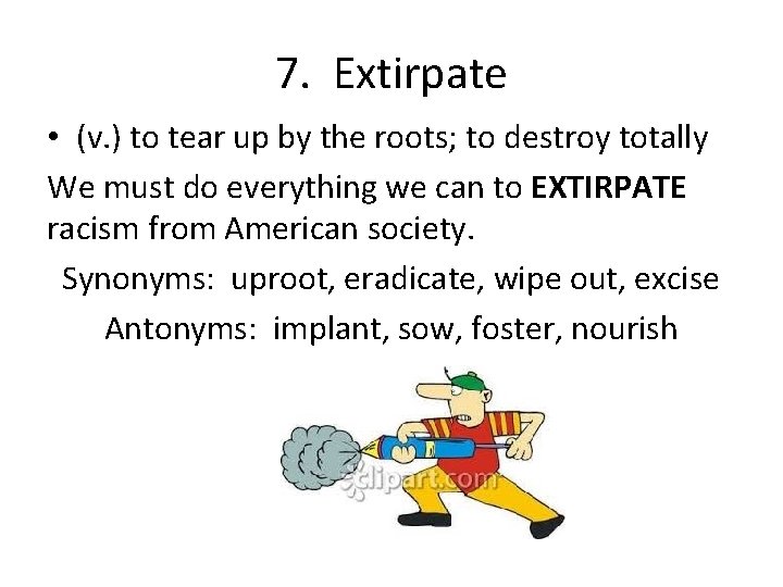 7. Extirpate • (v. ) to tear up by the roots; to destroy totally