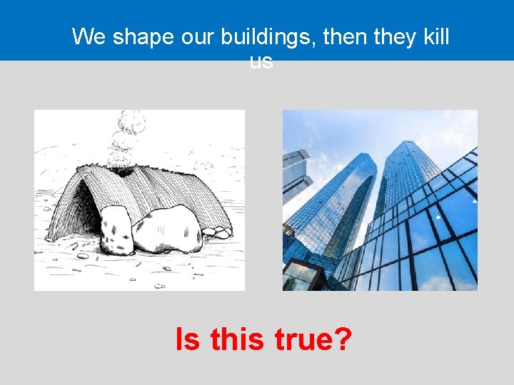 We shape our buildings, then they kill us Is this true? 